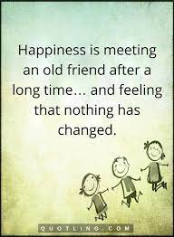 Now quotes time quotes happy quotes best quotes funny quotes hindi quotes qoutes 2015 quotes pain quotes. Happiness Is Meeting An Old Friend After Friendship Quotes Friends Quotes Old Friend Quotes Old Friendship Quotes