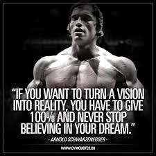 If You Want To Turn A Vision Into Reality You Have To Give 100 And Never Stop B Arnold Schwarzenegger Quotes Fitness Motivation Quotes Arnold Schwarzenegger