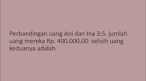 Perbandingan uang ali dan lia 4:3. Perbandingan Uang Ani Dan Ina 3 5 Jumlah Uang Mereka Rp 400 000 Selisih Uang Keduanya Adalah Youtube