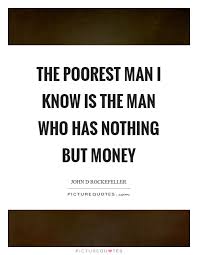 The Poorest Man I Know Is The Man Who Has Nothing But Money Picture Quotes