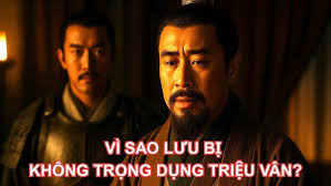Vì Sao Lưu Bị Không Trọng Dụng Triệu Vân?