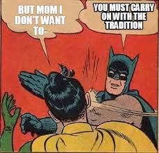 Meme Creator Funny But Mom I Don T Want To You Must Carry On With The Tradition Meme Generator At Memecreator Org
