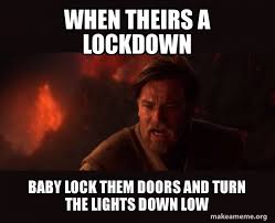 When Theirs A Lockdown Baby Lock Them Doors And Turn The Lights Down Low Obi Wan Kenobi You Were The Chosen One Make A Meme