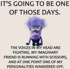 It S Going To Be One Of Those Days The Voices In My Head Are Fighting My Imaginary Friend Is Running Funny Minion Pictures Minions Funny Funny Minion Quotes
