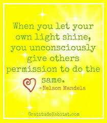 When You Let Your Own Light Shine You Unconsciously Give Others Permission To Do The Same Nelson Mandela Wisdom Quotes Inspirational Quotes Life Quotes