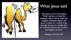 Why does jesus compare the wealthy with camels, and is he really saying that the rich won't make it into heaven? It Is Easier For A Camel To Go Through The Eye Of A Needle Than For Someone Who Is Rich To Enter The Kingdom Of Heaven A Christian Pilgrimage