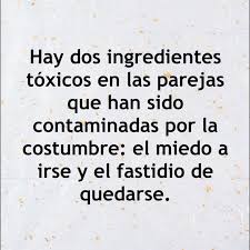 Hay Dos Ingredientes Toxicos En Las Parejas Que Han Sido Contaminadas Por La Costumbre El Miedo A Irse Y El Fastidio De Q Frases Frases De La Vida Palabras