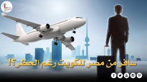 مصريون في الكويت سافر من مصر للكويت رغم الحظر إليكم الطريقة بالتفصيل