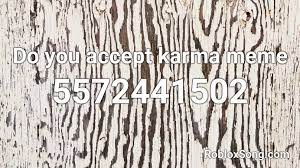 Here you will find the karma roblox song id, created by the artist karma. Do You Accept Karma Meme Roblox Id Roblox Music Codes