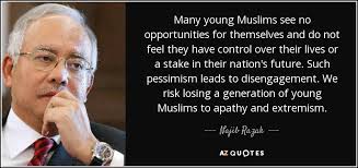 Dato' sri haji mohammad najib bin tun haji abdul razak is a malaysian politician who served as the 6th prime minister of malaysia from april. Najib Razak Quote Many Young Muslims See No Opportunities For Themselves And Do