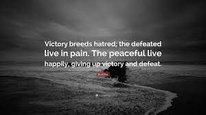 Victory breeds hatred, for the conquered is unhappy. Buddha Quote Victory Breeds Hatred The Defeated Live In Pain The Peaceful Live Happily Giving Up