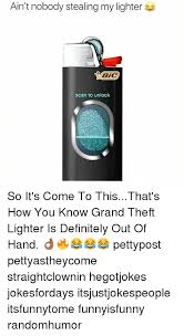 Here are facts to consider when you're wonde. Ain T Nobody Stealing My Lighter Bic Bic Scan To Unlock So It S Come To Thisthat S How You Know Grand Theft Lighter Is Definitely Out Of Hand Pettypost Pettyastheycome Straightclownin Hegotjokes Jokesfordays