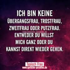 Ich Bin Keine Ubergangsfrau Trostfrau Zweitfrau Oder Putzfrau Entweder Du Willst Mich Ganz Oder Du Kannst Direk Spruche Zitate Spruche Nachdenkliche Spruche