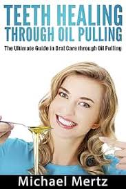 Teeth Healing through Oil Pulling: The Ultimate Guide in Oral Care through  Oil Pulling (oil pulling, teeth healing, oral oil pulling, oral care  through oil pulling, teeth healing
