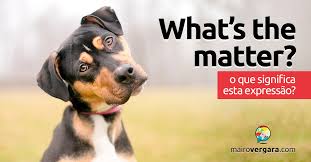 What S The Matter O Que Significa Esta Expressao