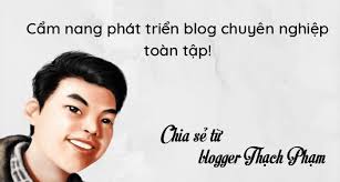 Cách phát triển blog chuyên nghiệp: Từ Blogger Thạch Phạm
