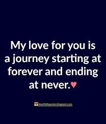 To see, to feel, to understand the beauty of what lies ahead, of the homeland towards which we walk. Love Quotes Love Quotes My Love For You Is A Journey Starting At Forever And Ending At Ne Famous Love Quotes Romantic Love Quotes Me Quotes