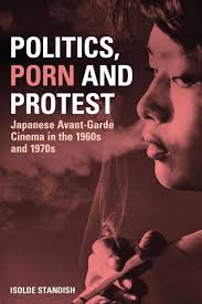 Politics, Porn and Protest: Japanese Avant-Garde Cinema in the 1960s and  1970s: Isolde Standish: Continuum