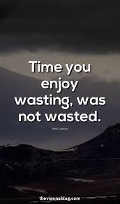 The Time You Enjoy Wasting Is Not Wasted Time Meaning In Hindi Ultimate 50 Quotes About Life For A Motivational 2018 Sensible Quotes Creativity Quotes Motivational Quotes For Success
