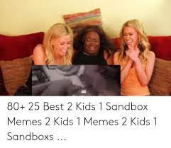 80 25 Best 2 Kids 1 Sandbox Memes 2 Kids 1 Memes 2 Kids 1 Sandboxs Meme On Me Me