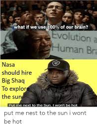 Our vision senses are by far our most active of the senses. What If We Use 100 Of Our Brain Evolution A Human Br Nasa Should Hire Big Shaq To Explor The Sun Put Me Next To The Sun I Won T Be Hot Put