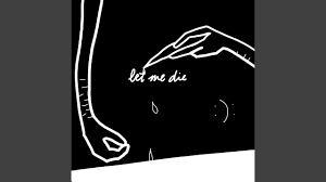 Let Me Die Youtube