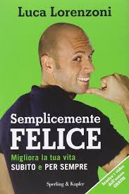 Semplicemente felice. Migliora la tua vita subito e per sempre by Luca  Lorenzoni