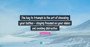 Find the best choose your battles quotes, sayings and quotations on picturequotes.com. The Key To Triumph Is The Art Of Choosing Your Battles Staying Foc Quote By Mensah Oteh Quoteslyfe