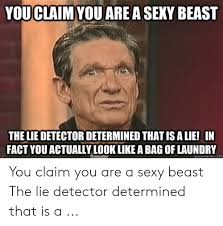 By clicking the send button, you confirm that you agree to our terms of use and acknowledge you have read and understood our privacy policy. Youclaim You Are A Sexy Beast The Lie Detector Determined That Is A Lie In Fact You Actually Look Like A Bag Of Laundry You Claim You Are A Sexy Beast The Lie