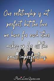 I know, at the time it was an imperfect solution in an imperfect world. Our Relationship Is Not Perfect But The Love We Have For Each Other Makes Up Purelovequotes