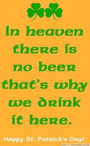 In heaven there is no beer that's why we drink it here. In Heaven There Is No Beer That S Why We Drink It Here St Patricks Day Quotes Irish Quotes Beer Humor
