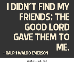 Ralph Waldo Emerson Quotes I Didn T Find My Friends The Good Lord Gave Them To Me Find My Friends My Friend Quotes Friendship Quotes