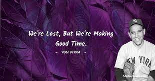 We Re Lost But We Re Making Good Time Yogi Berra Quotes