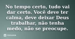 No Tempo Certo Tudo Vai Dar Certo Voce Deve Ter Calma Deve