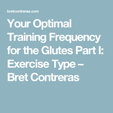 Your Optimal Training Frequency For The Glutes Part I Exercise Type Bret Contreras Glutes Optimization Exercise