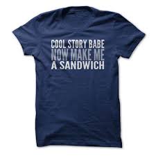 Cool Story Babe Now Make Me A Sandwich T Shirt Hoodie Sweatshirt Gift Ideas Click To Order Shirt Here Hoodie Shirt Trendy Shirt Designs Movie T Shirts
