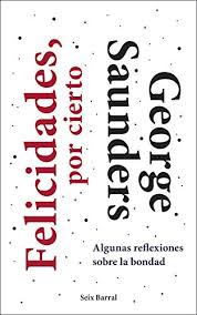 Amazon Com Felicidades Por Cierto Algunas Reflexiones Sobre La Bondad Spanish Edition Ebook Saunders George Calvo Perales Javier Kindle Store