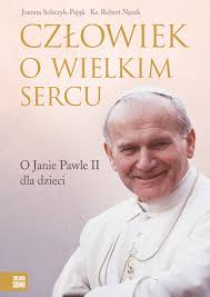 Przychodząc na świat, przynoszą z sobą orędzie życia, które wskazuje na pierwszego stwórcę życia. Czlowiek O Wielkim Sercu O Janie Pawle Ii Dla Dzieci Praca Zbiorowa Ksiazka Ksiegarnia Internetowa Bonito Pl