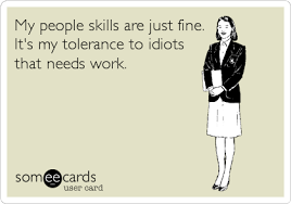 My People Skills Are Just Fine It S My Tolerance To Idiots That Needs Work Funny Quotes Quotes Funny