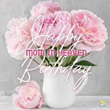 A wonderful birthday wishes to the world's sweetest lord, i ask that you give this bouquet of beautiful flowers to her and please tell her that i love her with all eternity. Happy Birthday In Heaven Mom Wishes And Poems