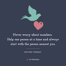 Never Worry About Numbers Help One Person At A Time And Always Start With The Person Nearest You In 2020 Mother Theresa Quotes Mother Teresa Quotes Saint Quotes