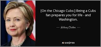 Hillary Clinton quote: [On the Chicago Cubs:] Being a Cubs fan prepares  you...