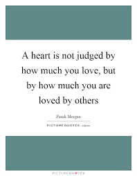 A Heart Is Not Judged By How Much You Love But By How Much You Picture Quotes