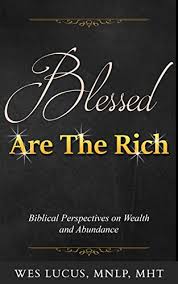 24 again i tell you, it is easier for a camel to go through the eye of a needle than for someone who is rich to enter the kingdom of god. Blessed Are The Rich Biblical Perspectives On Wealth And Abundance Kindle Edition By Lucus Wes Religion Spirituality Kindle Ebooks Amazon Com