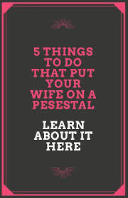 5 Things To Do That Put Your Wife On A Pedestal Emotions Love Your Wife Your Wife