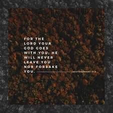 I will never forsake you. Deuteronomy 31 6 Be Strong And Of A Good Courage Fear Not Nor Be Afraid Of Them For The Lord Thy God He It Is That Doth Go With Thee He Will Not