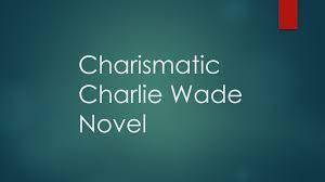 Anime mania ii july 03, 2021. Charismatic Charlie Wade Complete Novel Chapters Free Online