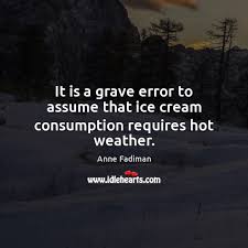 It Is A Grave Error To Assume That Ice Cream Consumption Requires Hot Weather Idlehearts