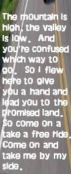 The Mountain Is High The Valley Is Low And You Re Confused Which Way To Go Come On And Take A Free Music Quotes Lyrics Lyrics To Live By Love Songs Lyrics