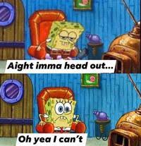 Spongebob ight imma head out. Ight Imma Head Out Know Your Meme